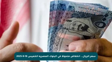 سعر الريال.. انخفاض ملحوظ في البنوك المصرية الخميس 18-9-2025